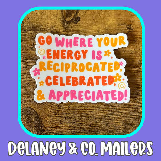 Go Where Your Energy Is Reciprocated, Celebrated, & Appreciated! [Vinyl Sticker]